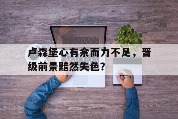 卢森堡心有余而力不足，晋级前景黯然失色？的简单介绍